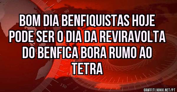 Bom dia Benfiquistas hoje pode ser o dia da reviravolta do Benfica bora rumo ao Tetra 