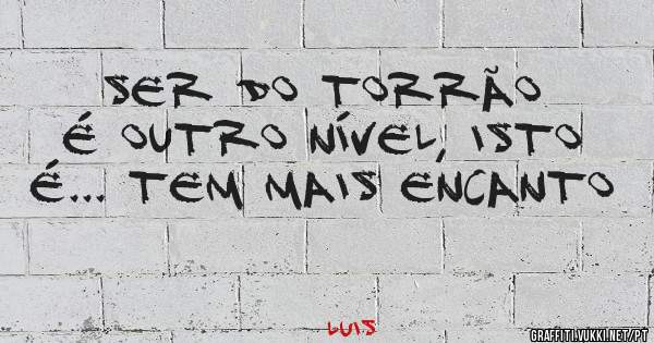 Ser do Torrão é outro nível, isto é... tem mais encanto