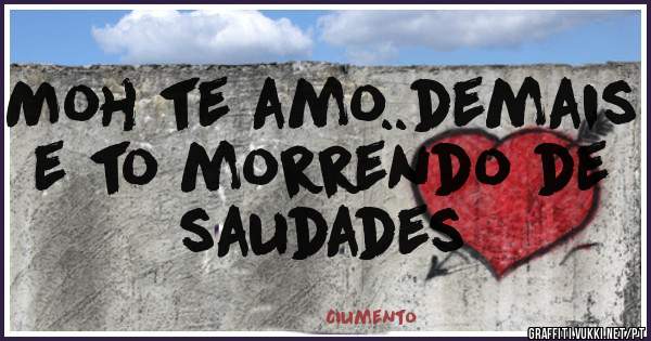 Moh te amo..demais e to morrendo de saudades