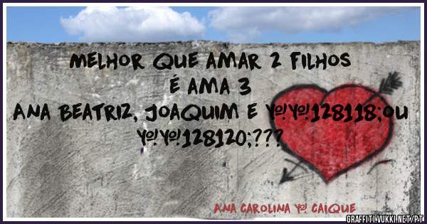 Melhor que amar 2 filhos é ama 3 
 Ana Beatriz, Joaquim e 👶ou 👸???