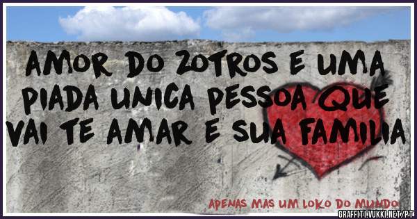 amor do zotros e uma piada unica pessoa que vai te amar e sua familia 

