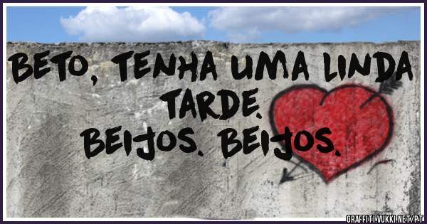 Beto, tenha uma linda tarde.

Beijos. Beijos.