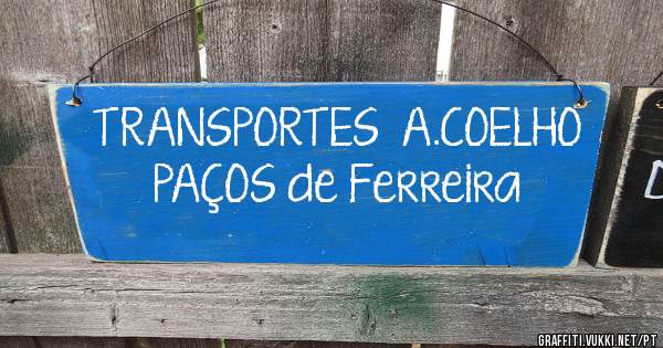 TRANSPORTES  A.COELHO
        PAÇOS de Ferreira 