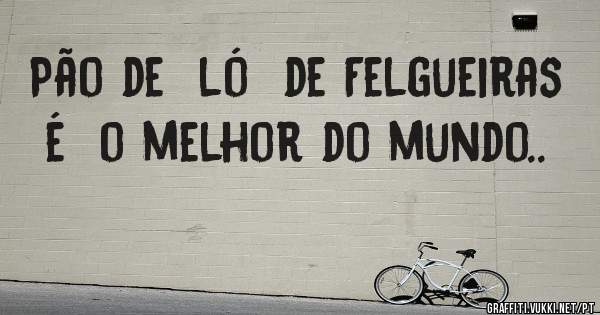 Pão de  ló  de Felgueiras  é  o melhor do mundo..