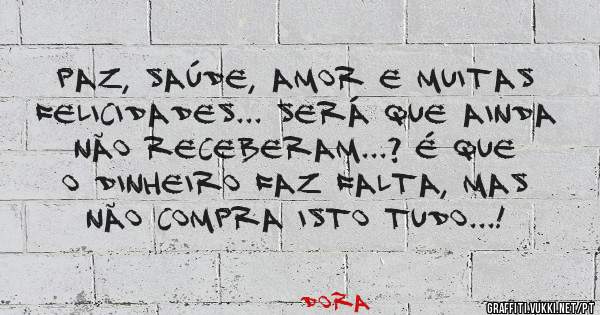 Paz, Saúde, Amor e muitas felicidades... Será que ainda não receberam...? É que o dinheiro faz falta, mas não compra isto tudo...!