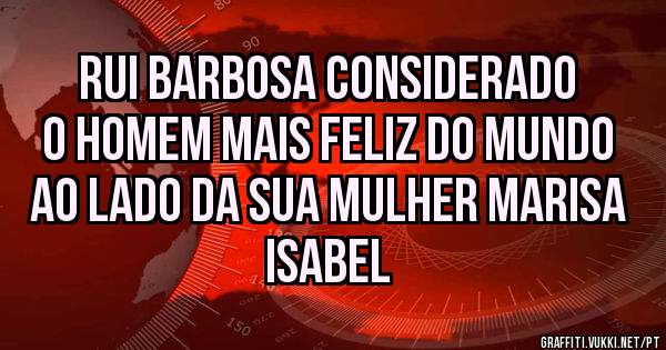 Rui Barbosa considerado o homem mais feliz do mundo ao lado da sua mulher Marisa Isabel 