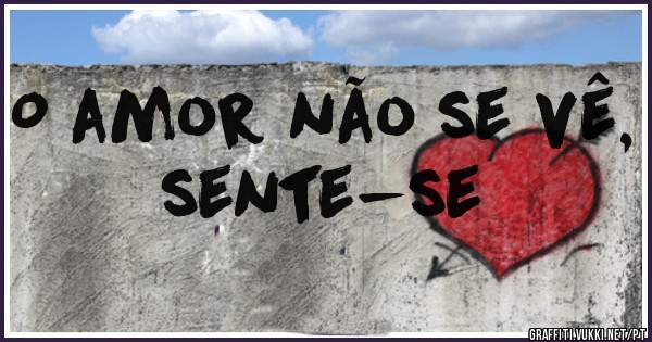 O amor não se vê, sente-se 