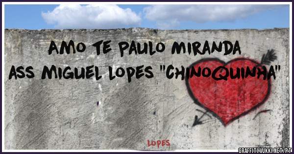 Amo te Paulo Miranda ass miguel lopes ''chinoquinha'' 