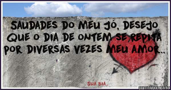 Saudades do meu Jó, desejo que o dia de ontem se repita por diversas vezes meu amor..