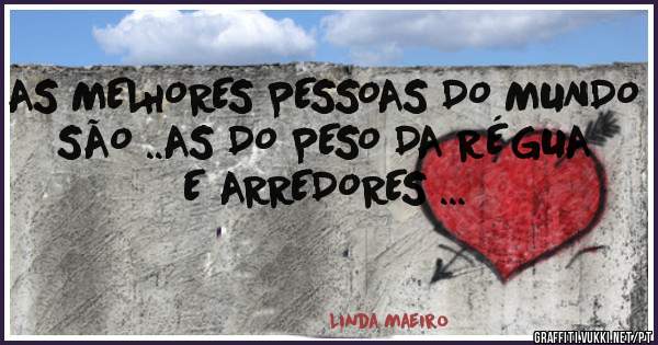 AS MELHORES PESSOAS DO MUNDO SÃO ..AS DO PESO DA RÉGUA  E ARREDORES ...