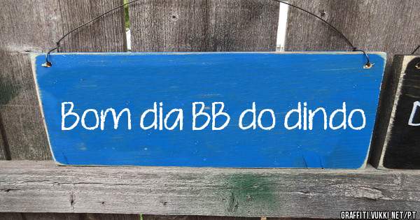 Bom dia BB do dindo 