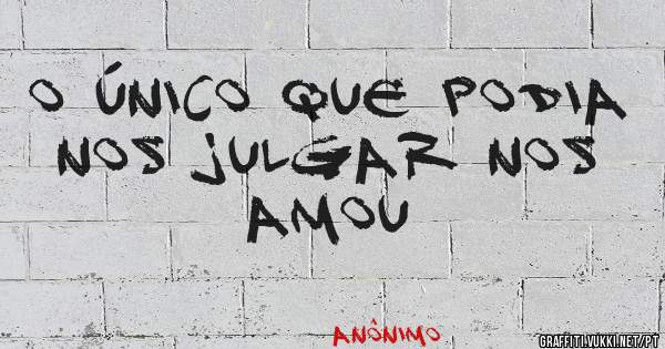 O único que podia nos julgar nos Amou