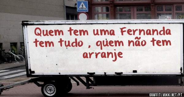Quem tem uma Fernanda tem tudo , quem não tem arranje 