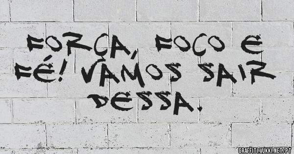 Força, foco e fé! Vamos sair dessa. 