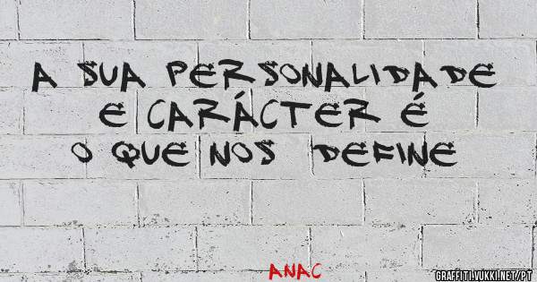 A sua personalidade e carácter é  o que nos  define 