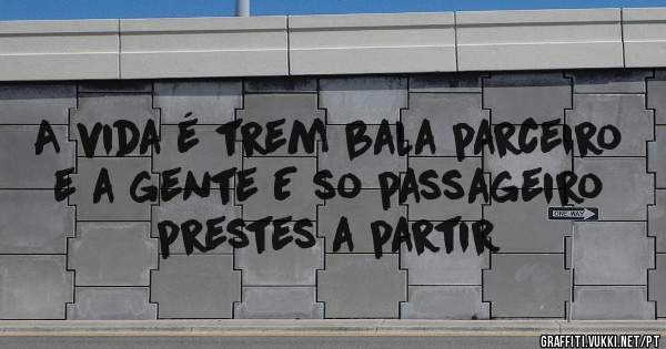 A vida é trem bala parceiro e a gente E so passageiro prestes a partir 