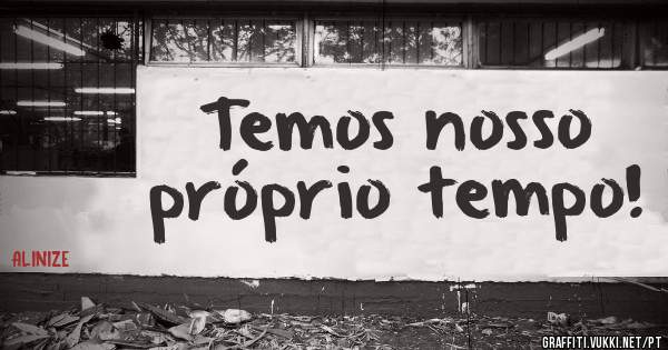 Temos nosso próprio tempo!