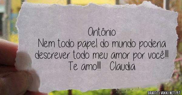 Antônio
Nem todo papel do mundo poderia descrever todo meu amor por você!!!
Te amo!!!   Claudia
