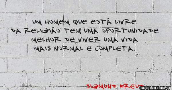 Um homem que está livre da religião tem uma oportunidade melhor de viver uma vida mais normal e completa.


