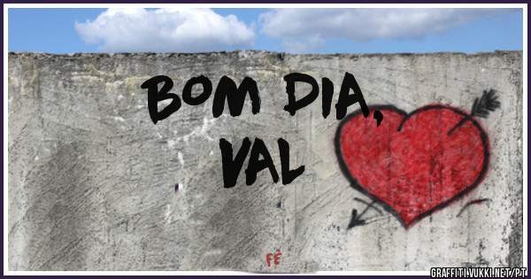                  BOM DIA,  VAL