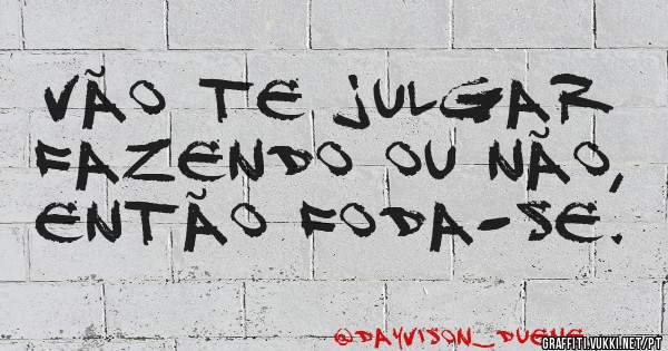 Vão te julgar fazendo ou não, então foda-se.