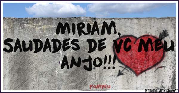 Miriam,
Saudades de vc meu anjo!!!