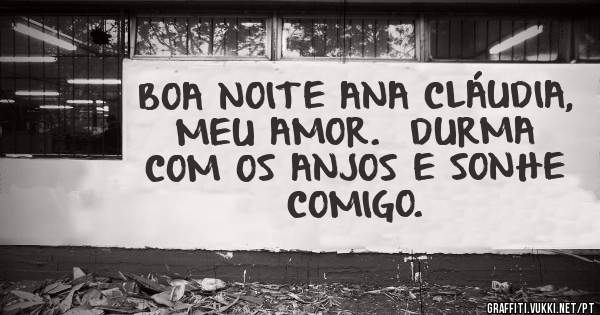 BOA NOITE ANA CLÁUDIA, MEU AMOR.  DURMA COM OS ANJOS E SONHE COMIGO.