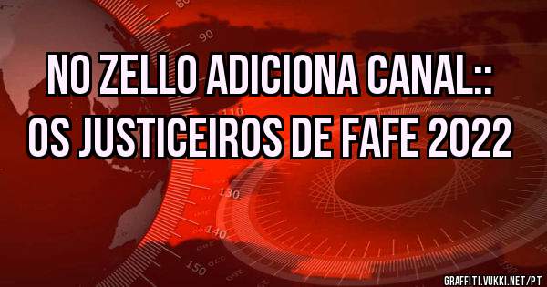 NO ZELLO ADICIONA CANAL::
OS JUSTICEIROS DE FAFE 2022