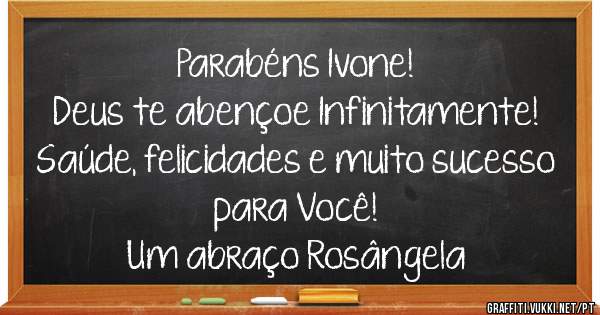 Parabéns Ivone!

Deus te abençoe Infinitamente!
Saúde, felicidades e muito sucesso para Você!

Um abraço Rosângela

