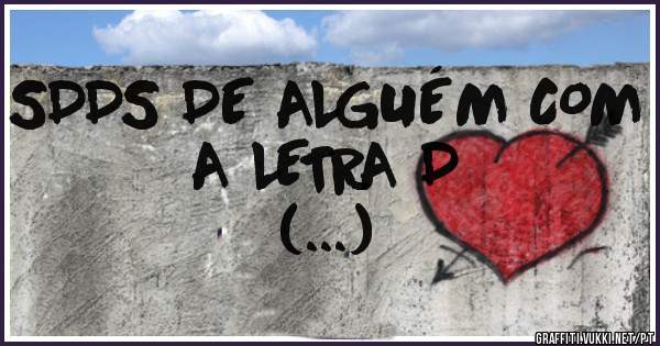 SDDS DE ALGUÉM COM A LETRA D
(...)