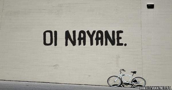 Oi Nayane.
