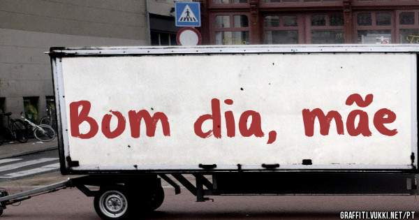 Bom dia, mãe 
