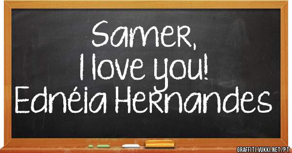 Samer, 
I love you!

Ednéia Hernandes 