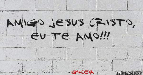 Amigo Jesus Cristo, eu te amo!!!
