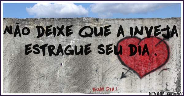 Não deixe que a inveja estrague seu dia .