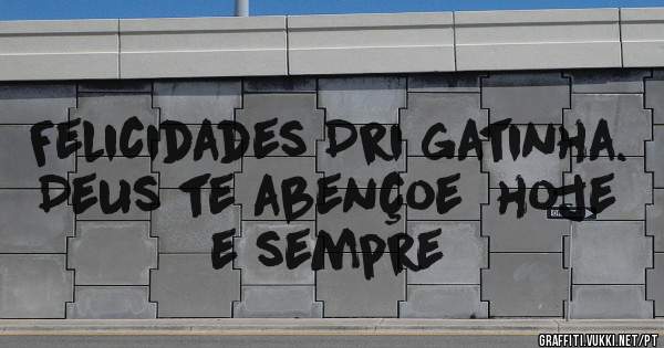 Felicidades Dri gatinha. Deus te abençoe  hoje e sempre