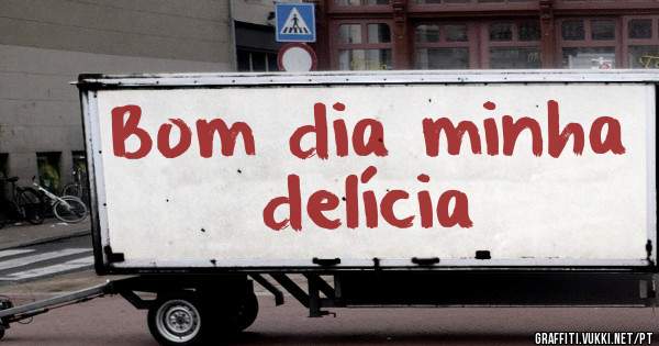 Bom dia minha delícia 