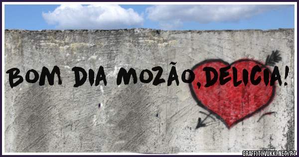 Bom dia Mozão,delicia!