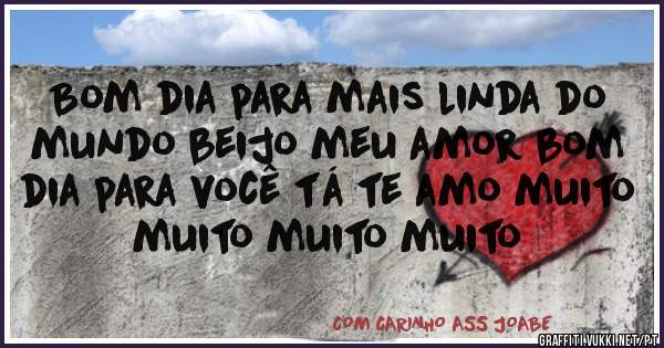 Bom dia para mais linda do mundo beijo meu amor bom dia para você tá te amo muito muito muito muito