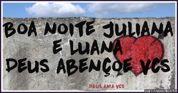 Boa noite Juliana e Luana 

Deus abençoe vcs 