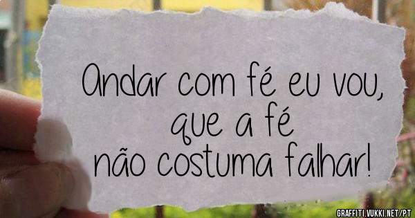 Andar com fé eu vou,
que a fé
não costuma falhar!