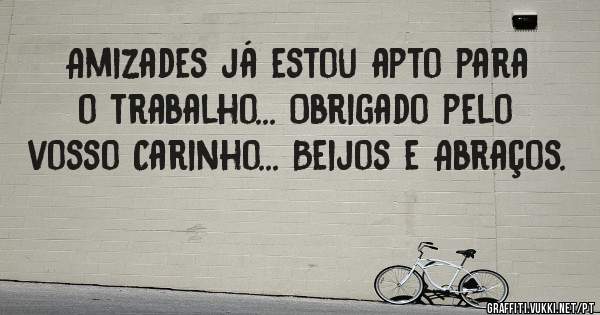 Amizades já estou apto para o trabalho... Obrigado pelo vosso Carinho... Beijos e Abraços.