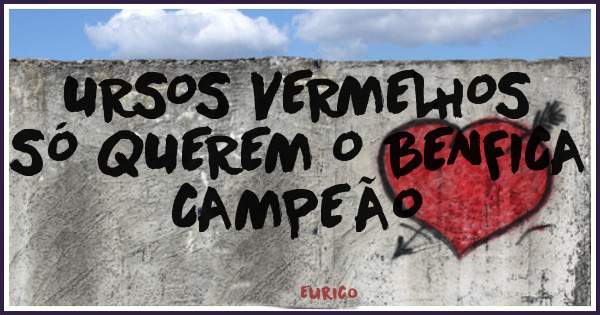 URSOS VERMELHOS 
SÓ QUEREM O BENFICA CAMPEÃO 