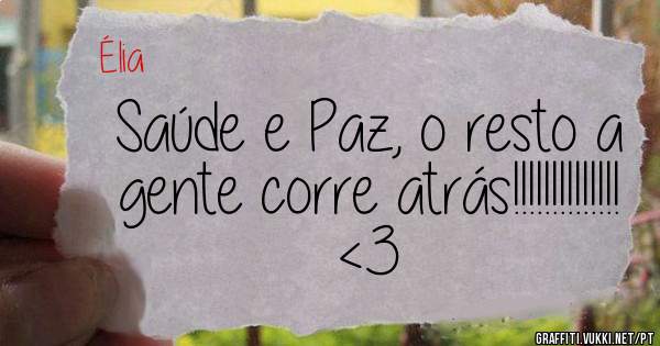 Saúde e Paz, o resto a gente corre atrás!!!!!!!!!!!!!! <3