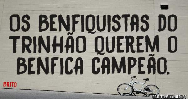 Os Benfiquistas do TRINHÃO querem o BENFICA campeão.
