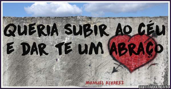 Queria subir ao céu e dar te um abraço 