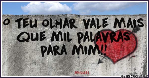 O teu olhar vale mais que mil palavras para mim!!