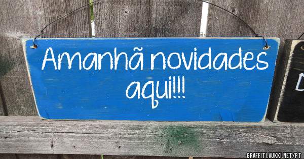 Amanhã novidades aqui!!!