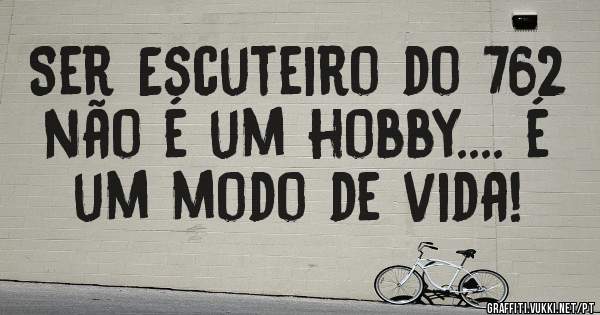 Ser Escuteiro do 762 não é um hobby.... é um modo de vida!
