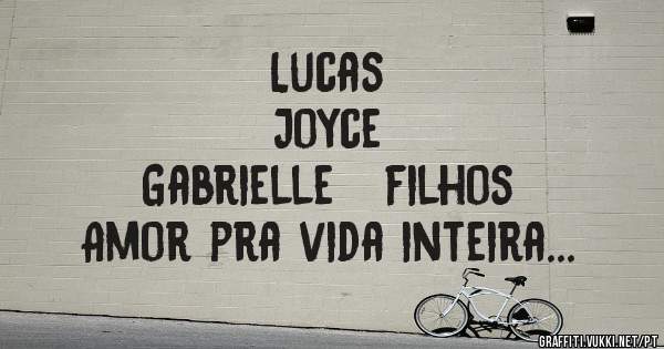 Lucas
Joyce
Gabrielle   filhos 
Amor pra vida inteira...